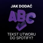Jak dodać tekst na Spotify? Instrukcja i błędy, których unikniesz